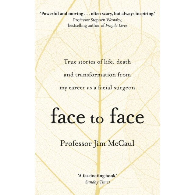 Face to Face True stories of life, death and transformation from my career as a facial surgeon, McCaul Professor Jim
