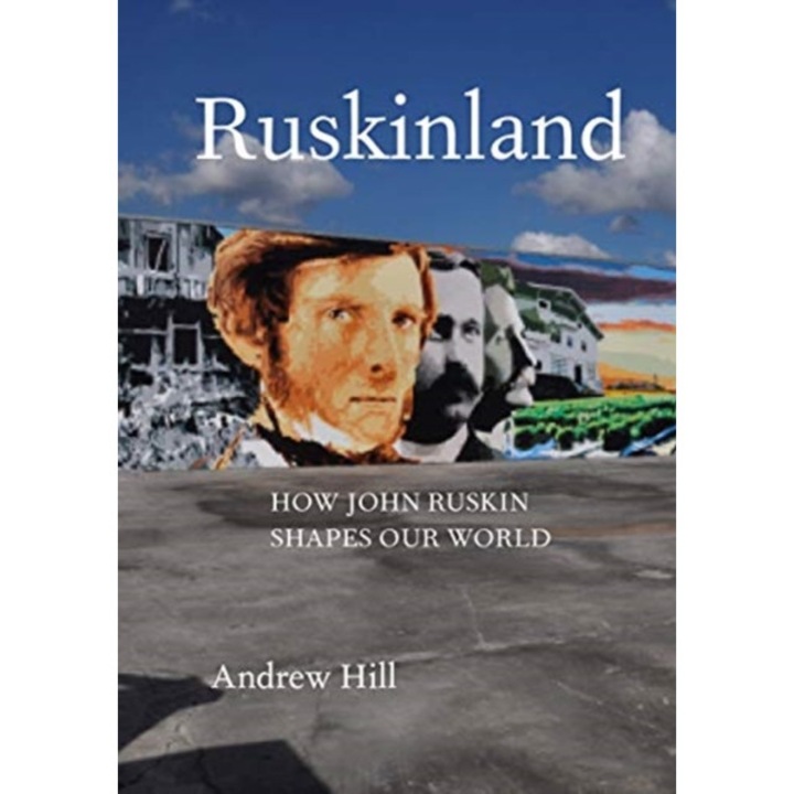 Ruskinland How John Ruskin Shapes Our World, Hill Andrew