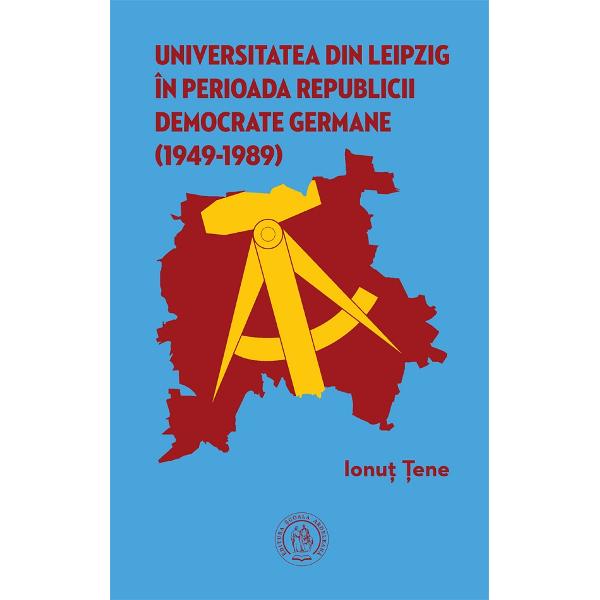 Universitatea din Leipzig in perioada Republicii Democrate Fermane (1949-1989) - Ionut Tene