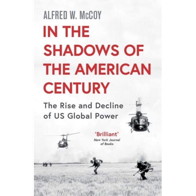 In the Shadows of the American Century The Rise and Decline of US Global Power, McCoy Alfred W.