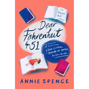 Dear Fahrenheit 451 A Librarian's Love Letters and Break-Up Notes to Her Books, Spence Annie Dear Fahrenheit 451 A Librarian's Love Letters and Break-Up Notes to Her Books, Spence Annie