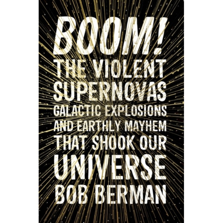 Boom! The Violent Supernovas, Galactic Explosions, and Earthly Mayhem that Shook our Universe, Berman Bob