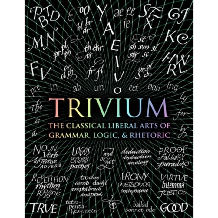 Trivium The Classical Liberal Arts of Grammar, Logic, & Rhetoric, Michell John, Holley Rachel, Wynne Octavia, Fontainelle Earl, Arvatu Adina, Aberdein Andrew, Beabout Gregory, Hannis Mike, O'Neill Alice