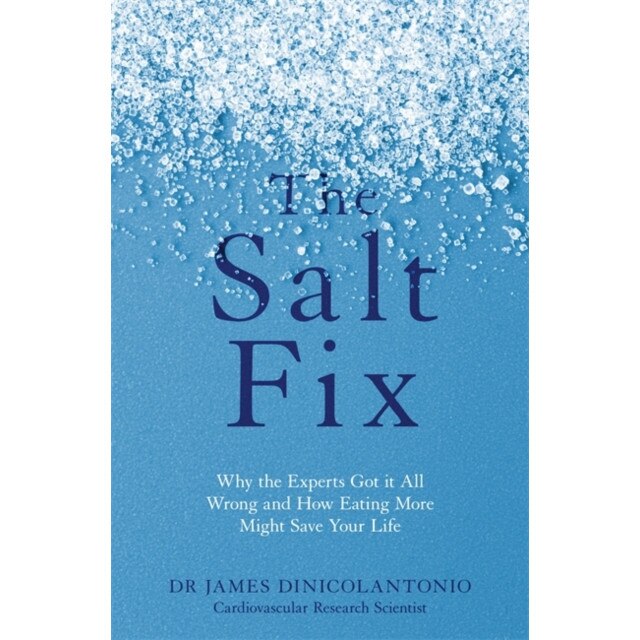 The Salt Fix Why the Experts Got it All Wrong and How Eating More Might Save Your Life, DiNicolantonio Dr James