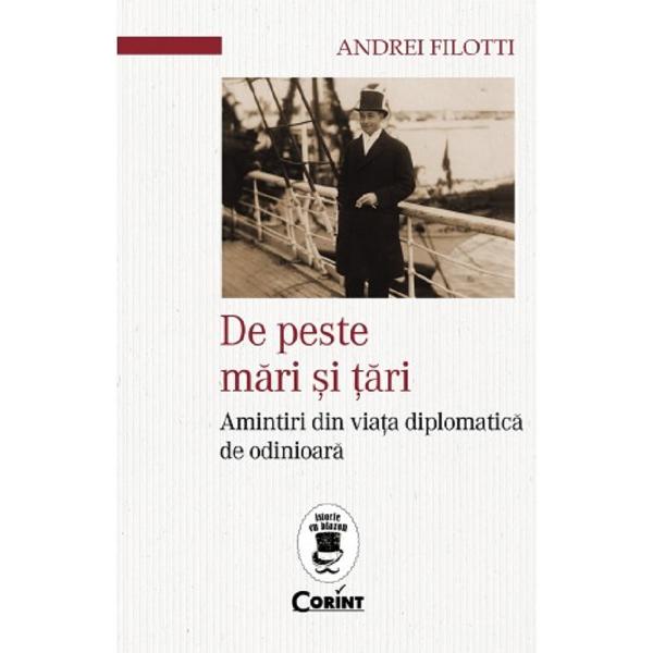 De peste mari si tari. Amintiri din viata diplomatica de odinioara - Andrei Filotti