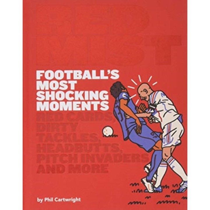 Red Mist: Football's Most Shocking Moments Red cards, dirty tackles, headbutts, pitch invaders and more, Cartwright Phil
