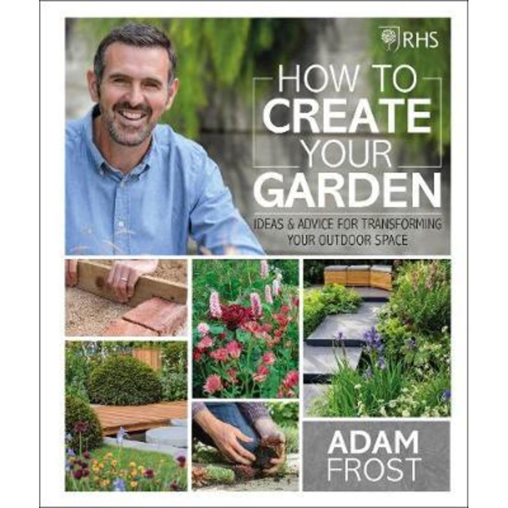 RHS How to Create your Garden: Ideas and Advice for Transforming your Outdoor Space - Adam Frost