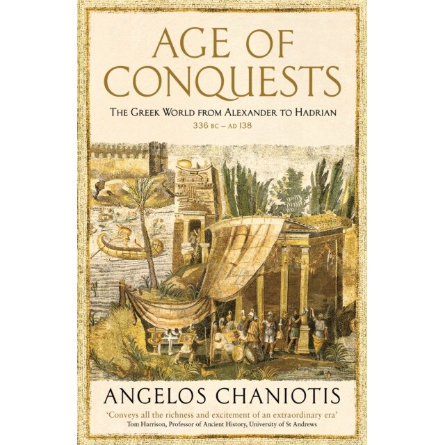 Age of Conquests The Greek World from Alexander to Hadrian (336 BC - AD 138), Chaniotis Prof. Dr. Angelos