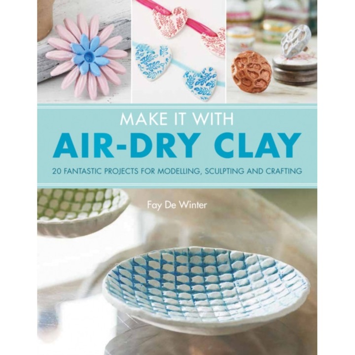 Make It With Air-Dry Clay 20 Fantastic Projects for Modelling, Sculpting, and Craft, De Winter Fay