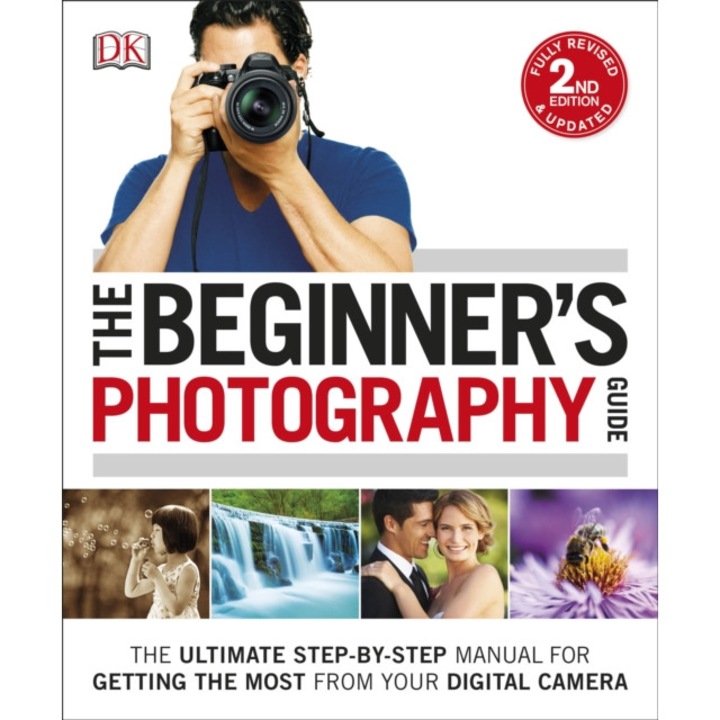The Beginner's Photography Guide The Ultimate Step-by-Step Manual for Getting the Most from your Digital Camera, DK
