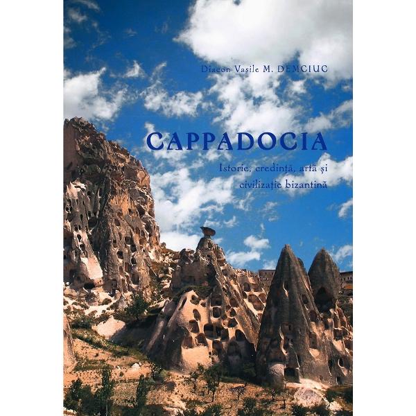 Cappadocia. Istorie, credinta, arta si civilizatie bizantina - Diacon Vasile M. Demciuc