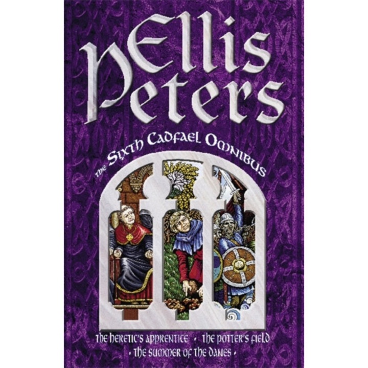 The Sixth Cadfael Omnibus The Heretic's Apprentice, The Potter's Field, The Summer of the Danes, Peters Ellis