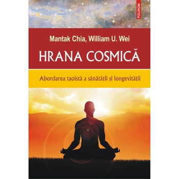 Hrana cosmica.Abordarea taoista a sanatatii si longevitatii, Mantak Chia,Wiliam U.Wei Hrana cosmica.Abordarea taoista a sanatatii si longevitatii, Mantak Chia,Wiliam U.Wei