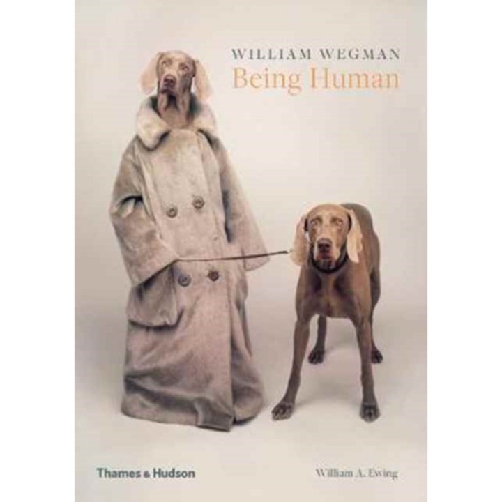 William Wegman: Being Human, Wegman William, Ewing William A.