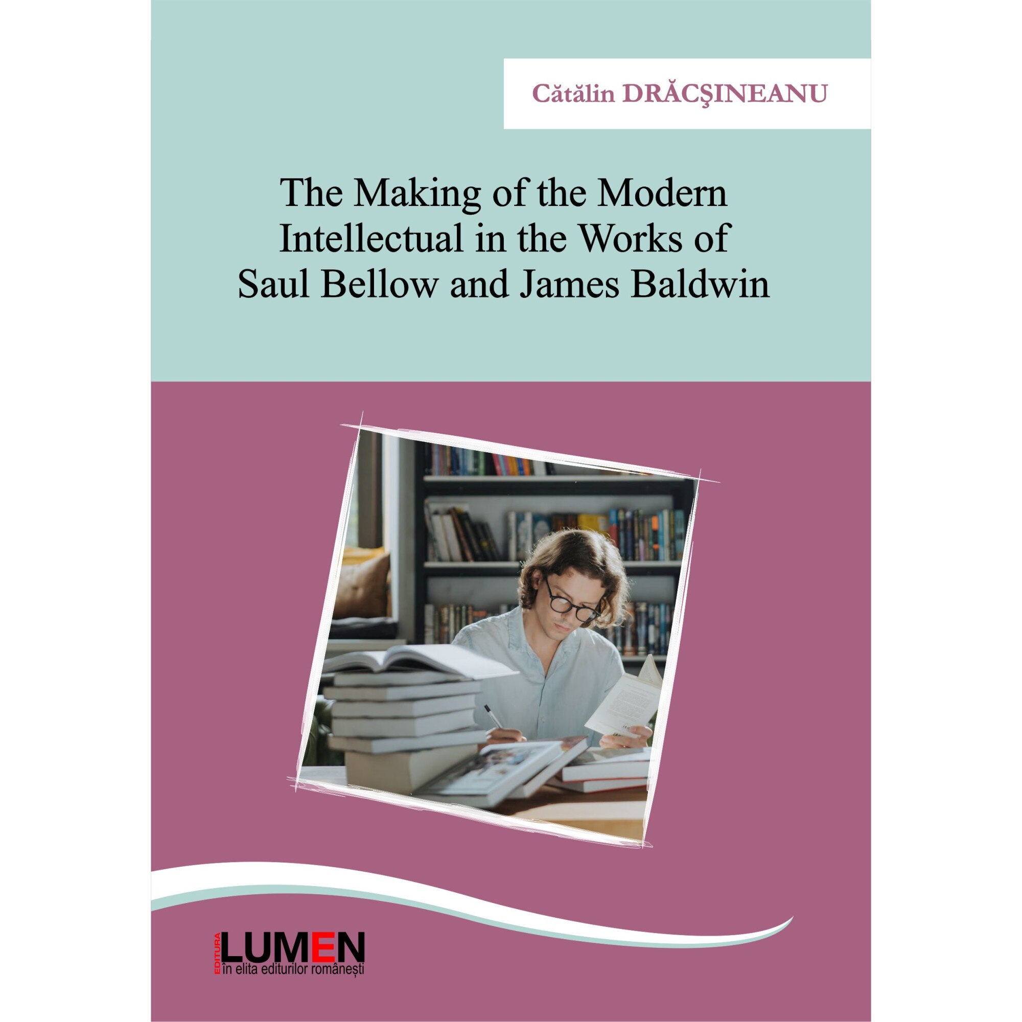 The making of the Modern intellectual in the works of Saul Bellow and James Baldwin, Catalin Dracsineanu, 300 pagini