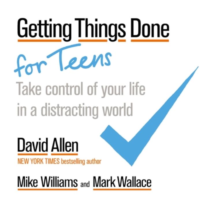 Getting Things Done for Teens Take Control of Your Life in a Distracting World, Allen David, Williams Mike, Wallace Mark