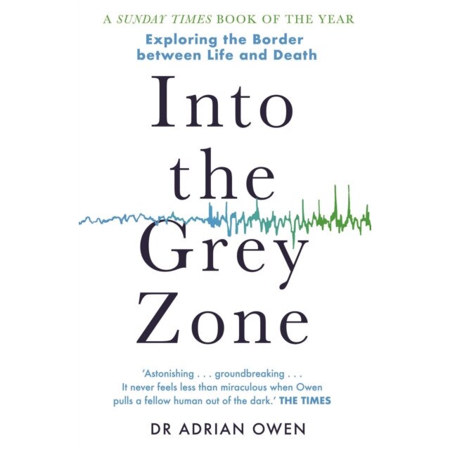 Into the Grey Zone Exploring the Border Between Life and Death, Owen Dr Adrian