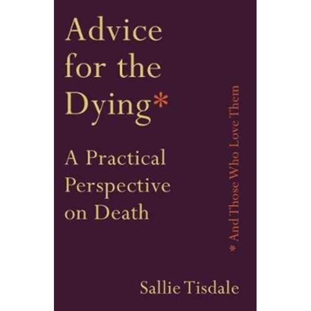 Advice for the Dying (and Those Who Love Them) A Practical Perspective on Death, Tisdale Sallie