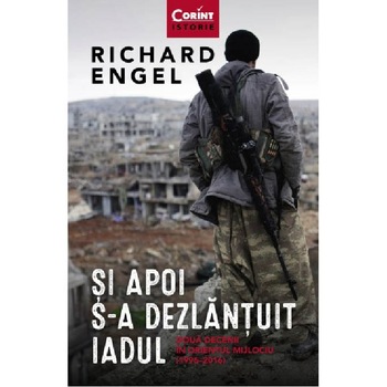 Si apoi s-a dezlantuit iadul. Doua decenii in Orientul Mijlociu (1996 - 2016), Richard Engel Si apoi s-a dezlantuit iadul. Doua decenii in Orientul Mijlociu (1996 - 2016), Richard Engel
