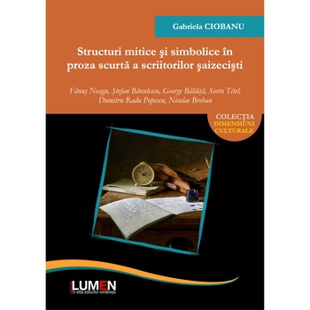 Structuri mitice si simbolice in proza scurta a scriitorilor saizecisti, Gabriela Ciobanu, 514 pagini Structuri mitice si simbolice in proza scurta a scriitorilor saizecisti, Gabriela Ciobanu, 514 pagini