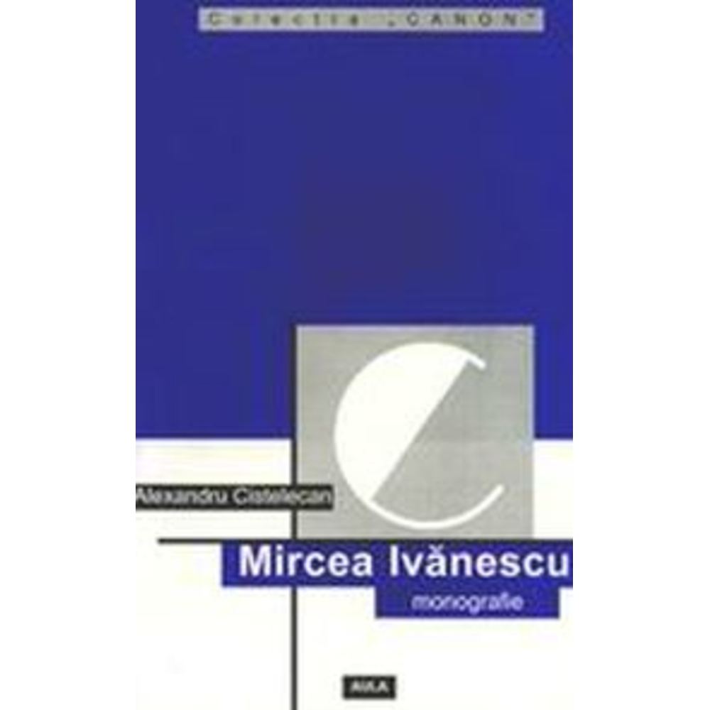 Mircea Ivanescu (monografie) - Alexandru Cistelecan