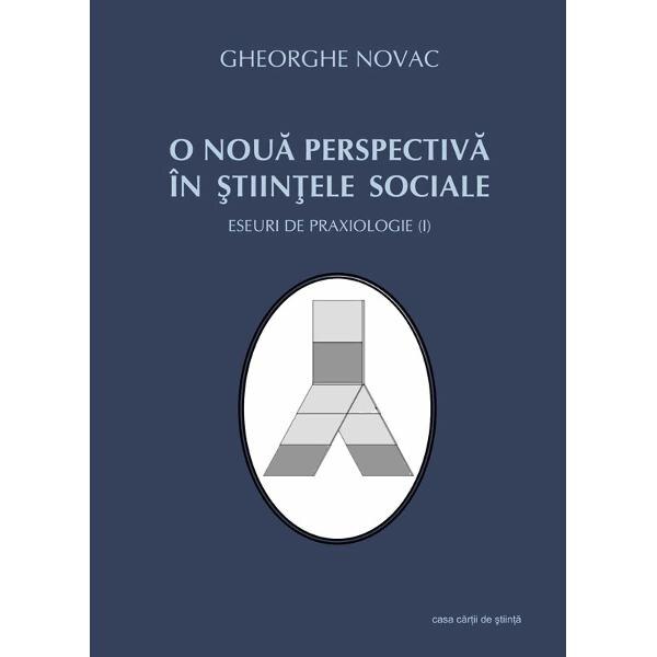 O noua perspectiva in stiintele sociale - Eseuri de praxiologie I - Gheorghe Novac