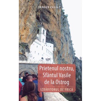 Prietenul nostru, Sfantul Vasile de la Ostrog. Izbavitorul de frica - Danion Vasile Prietenul nostru, Sfantul Vasile de la Ostrog. Izbavitorul de frica - Danion Vasile