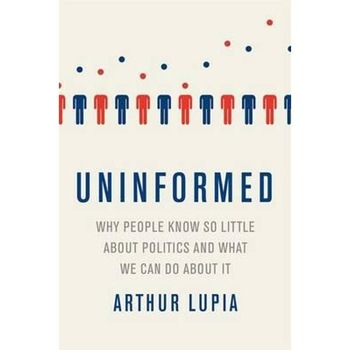 Uninformed Why People Seem to Know So Little About Politics Uninformed Why People Seem to Know So Little About Politics