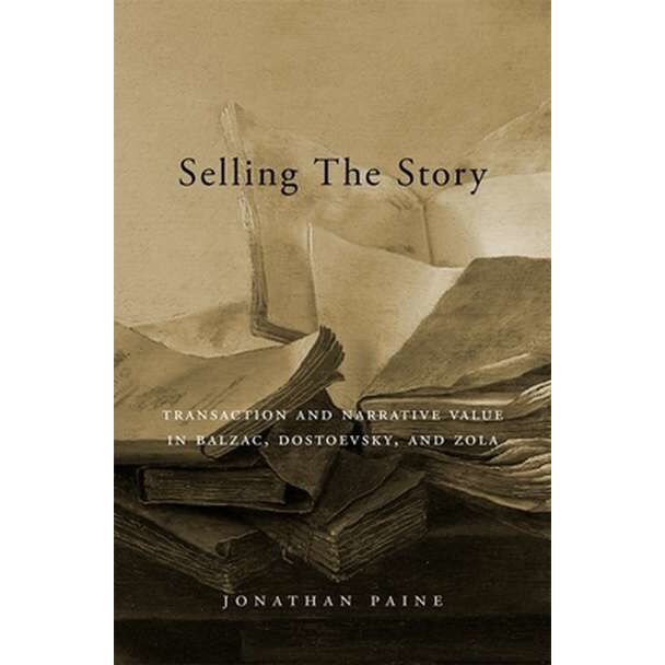 Selling the Story /-/ Transaction and Narrative Value in Balzac, Dostoevsky, and Zola de Jonathan Paine