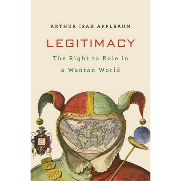 Legitimacy /-/ The Right to Rule in a Wanton World de Arthur Isak Applbaum