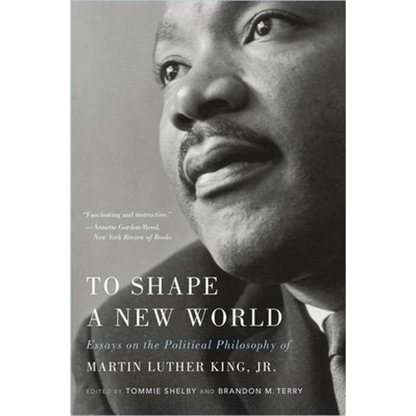 To Shape a New World /-/ Essays on the Political Philosophy of Martin Luther King, Jr. de Tommie Shelby