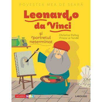 Povestea mea de seara: Leonardo da Vinci si portretul neterminat, Christine Palluy, Prisca Le Tande Povestea mea de seara: Leonardo da Vinci si portretul neterminat, Christine Palluy, Prisca Le Tande