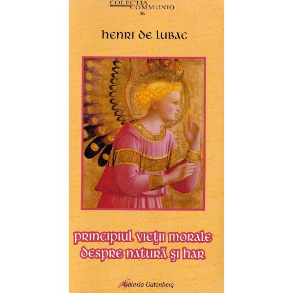Principiul vietii morale. Despre natura si har - Henri de Lubac