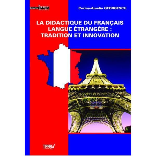 La didactique du francais langue etrangere: tradition et innovation - Corina-Amelia Georgescu