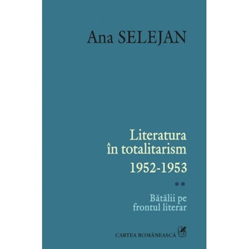Literatura in totalitarism 1952-1953. Vol. II: Batalii pe frontul literar - Ana Selejan Literatura in totalitarism 1952-1953. Vol. II: Batalii pe frontul literar - Ana Selejan