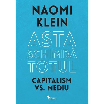 Asta schimba totul Capitalism vs Mediu - Naomi Klein Asta schimba totul Capitalism vs Mediu - Naomi Klein
