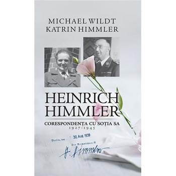 Heinrich Himmler. Corespondenta cu sotia sa 1927-1945 - Michael Wildt, Katrin Himmler Heinrich Himmler. Corespondenta cu sotia sa 1927-1945 - Michael Wildt, Katrin Himmler