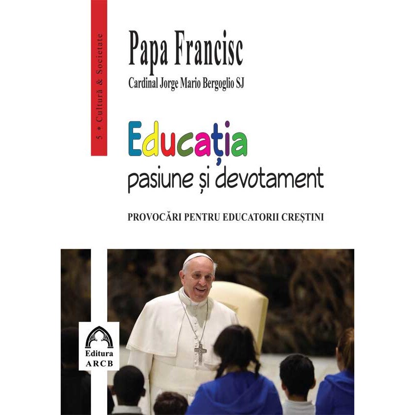 Educatia /-/ pasiune si devotament. Provocari pentru educatorii crestini. - Papa Francisc