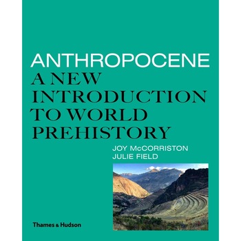 Anthropocene: A New Introduction to World Prehistory - Joy McCorriston,Julie Field Anthropocene: A New Introduction to World Prehistory - Joy McCorriston,Julie Field