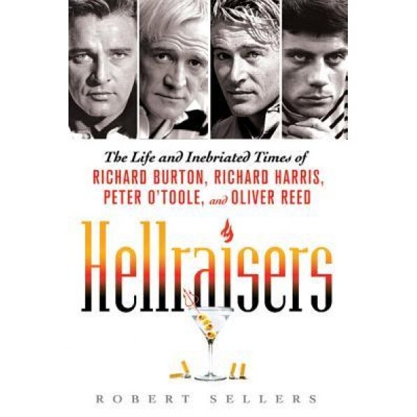 Hellraisers: The Life and Inebriated Times of Richard Burton, Richard Harris, Peter O'Toole, and Oliver Reed, Robert Sellers (Author)