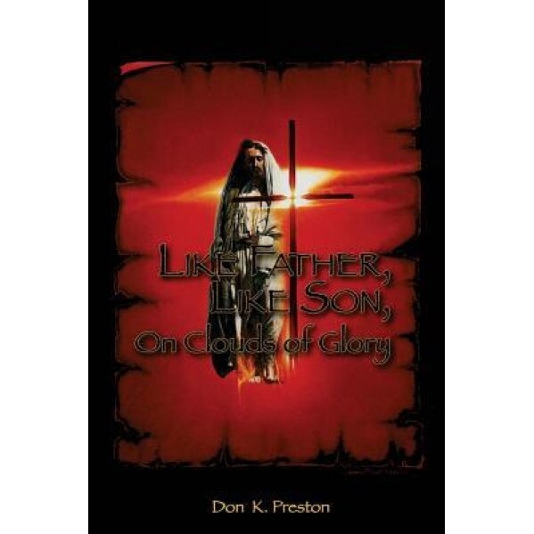 Like Father, Like Son, on Clouds of Glory: A Study of the Nature of the Second Coming of Christ, Don K. Preston D. DIV (Author)