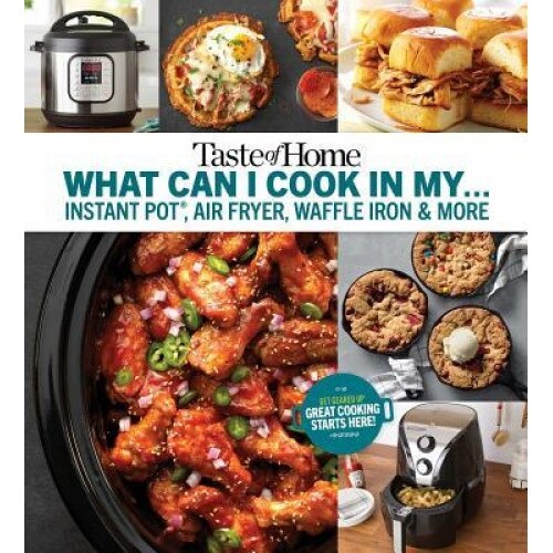 Taste of Home What Can I Cook in My Instant Pot, Air Fryer, Waffle Iron...?: Get Geared Up, Great Cooking Starts Here, Taste of Home (Editor)