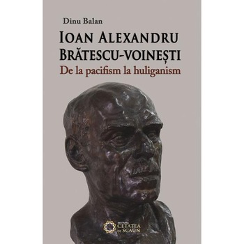 Ioan Alexandru Bratescu-Voinesti, de la pacifism la huliganism - Dinu Balan Ioan Alexandru Bratescu-Voinesti, de la pacifism la huliganism - Dinu Balan