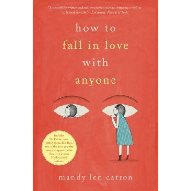 How to Fall in Love with Anyone: A Memoir in Essays, Mandy Len Catron (Author)