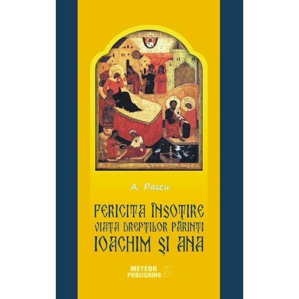 Fericita insotire. Viata dreptilor Parinti Ioachim si Ana - A. Pascu