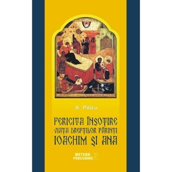 Fericita insotire. Viata dreptilor Parinti Ioachim si Ana - A. Pascu Fericita insotire. Viata dreptilor Parinti Ioachim si Ana - A. Pascu