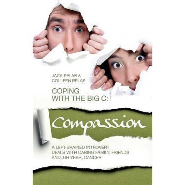 Coping with the Big C: Compassion: A Left-Brained Introvert Deals with Caring Family, Friends And, Oh Yeah, Cancer, Jack Pelar (Author)