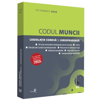 Codul Muncii,Legislatie Conexa si Jurisprudenta: Octombrie 2020 Codul Muncii,Legislatie Conexa si Jurisprudenta: Octombrie 2020