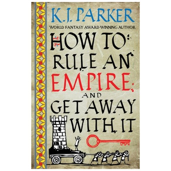 How To Rule An Empire and Get Away With It - K. J. Parker How To Rule An Empire and Get Away With It - K. J. Parker