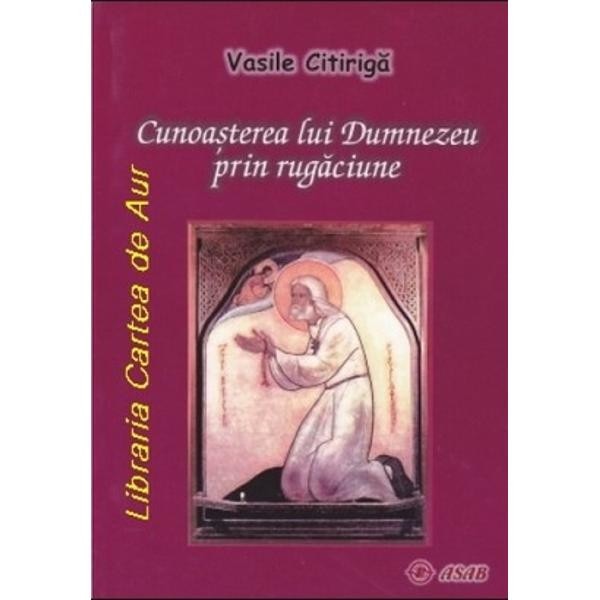 Cunoasterea lui Dumnezeu prin rugaciune - Vasile Citiriga